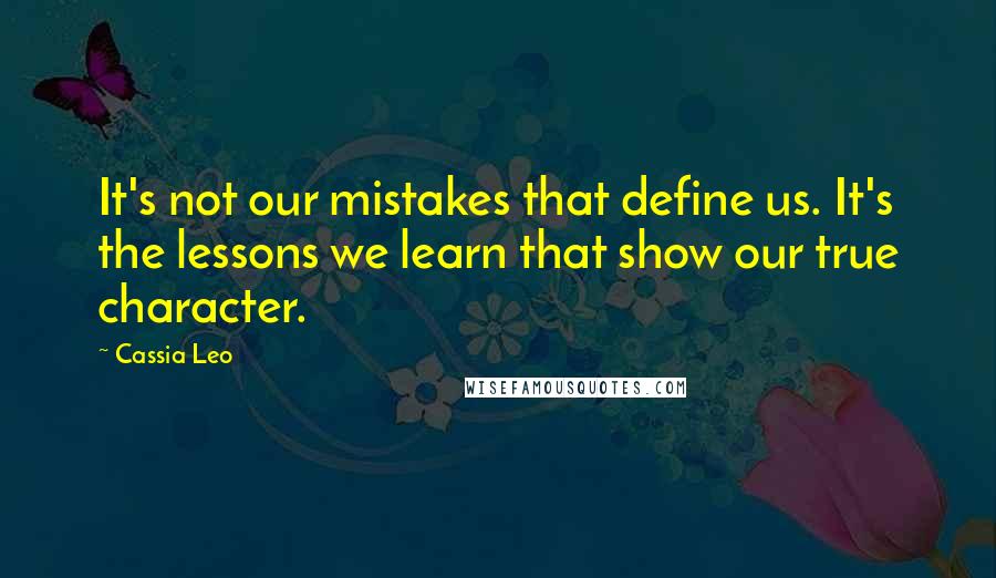 Cassia Leo Quotes: It's not our mistakes that define us. It's the lessons we learn that show our true character.