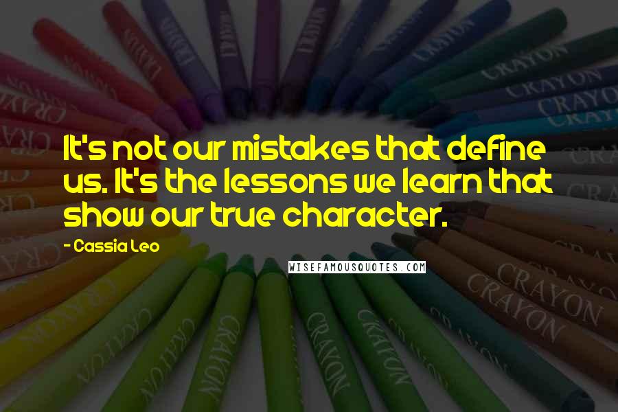 Cassia Leo Quotes: It's not our mistakes that define us. It's the lessons we learn that show our true character.