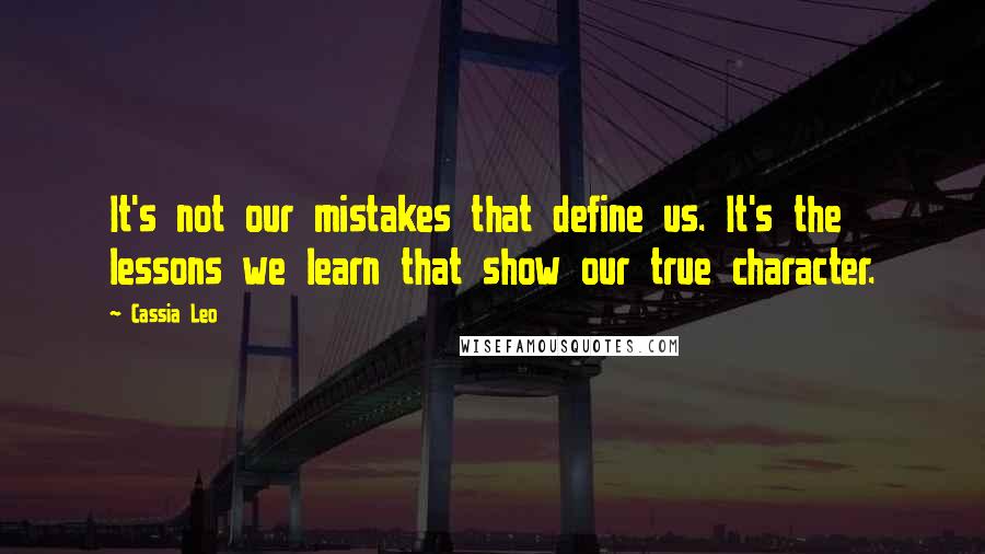 Cassia Leo Quotes: It's not our mistakes that define us. It's the lessons we learn that show our true character.