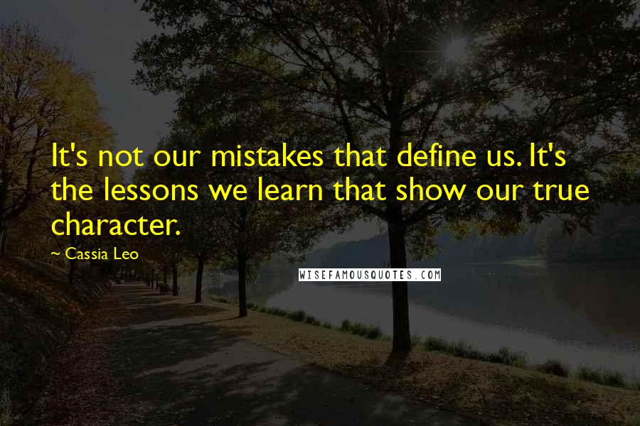 Cassia Leo Quotes: It's not our mistakes that define us. It's the lessons we learn that show our true character.