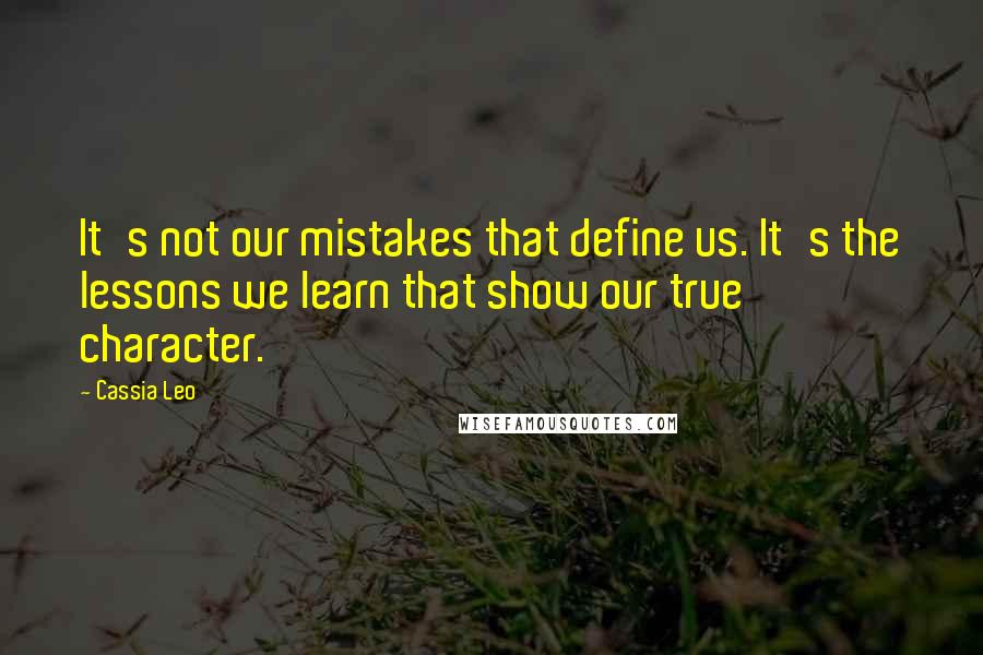 Cassia Leo Quotes: It's not our mistakes that define us. It's the lessons we learn that show our true character.