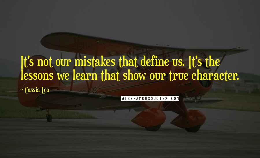 Cassia Leo Quotes: It's not our mistakes that define us. It's the lessons we learn that show our true character.