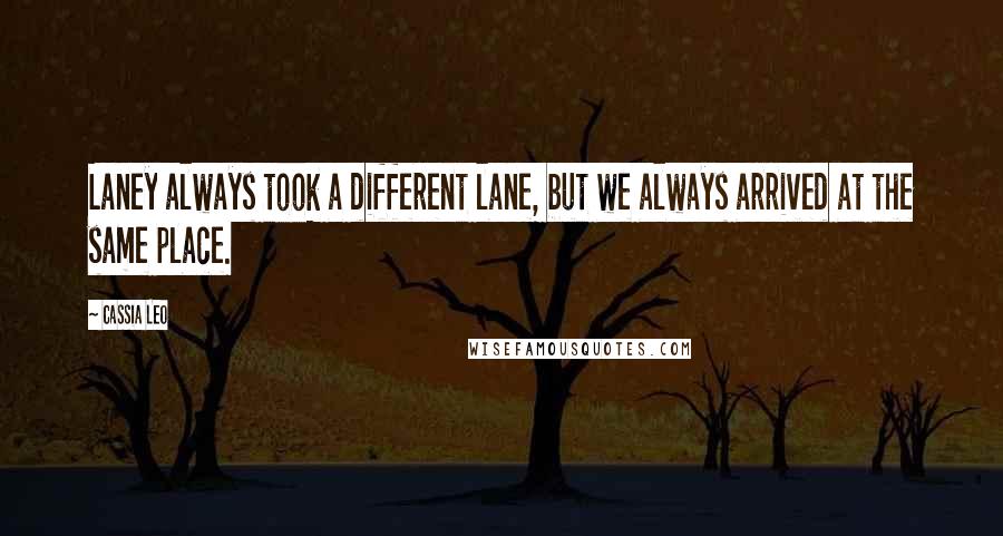 Cassia Leo Quotes: Laney always took a different lane, but we always arrived at the same place.