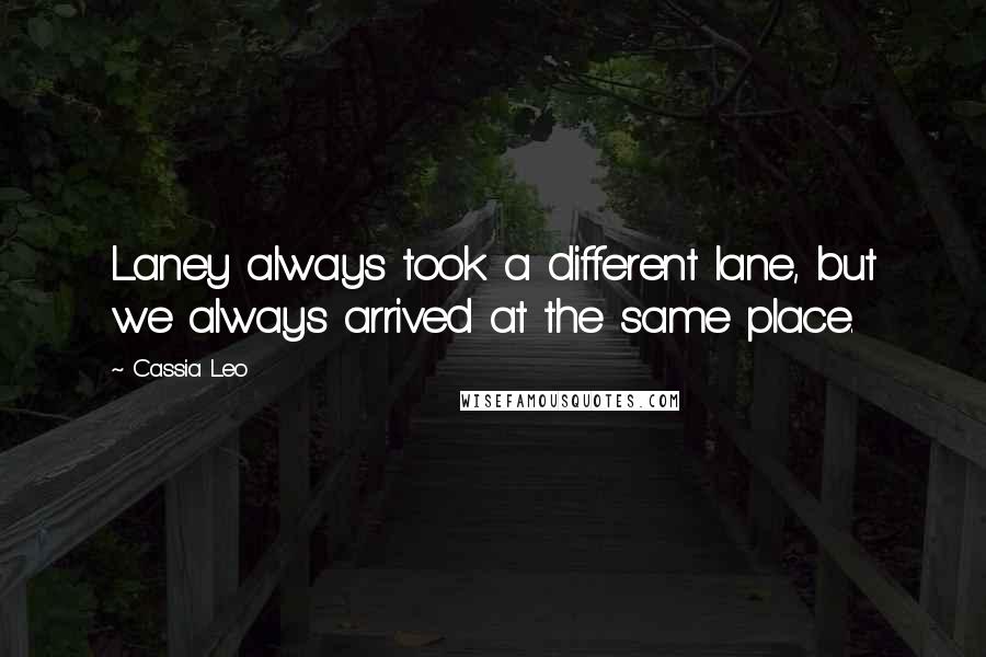 Cassia Leo Quotes: Laney always took a different lane, but we always arrived at the same place.