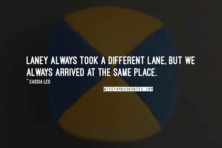 Cassia Leo Quotes: Laney always took a different lane, but we always arrived at the same place.