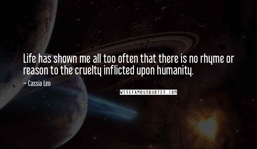 Cassia Leo Quotes: Life has shown me all too often that there is no rhyme or reason to the cruelty inflicted upon humanity.