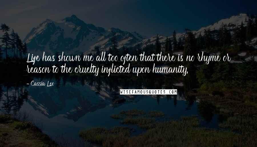 Cassia Leo Quotes: Life has shown me all too often that there is no rhyme or reason to the cruelty inflicted upon humanity.