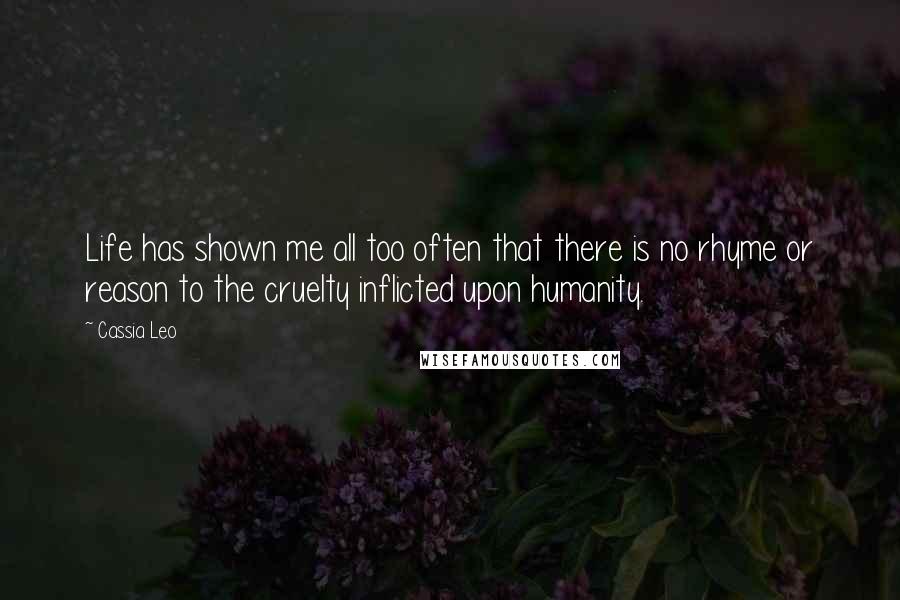 Cassia Leo Quotes: Life has shown me all too often that there is no rhyme or reason to the cruelty inflicted upon humanity.