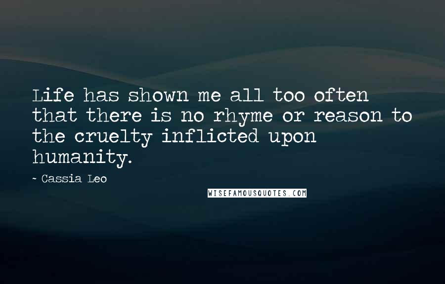 Cassia Leo Quotes: Life has shown me all too often that there is no rhyme or reason to the cruelty inflicted upon humanity.