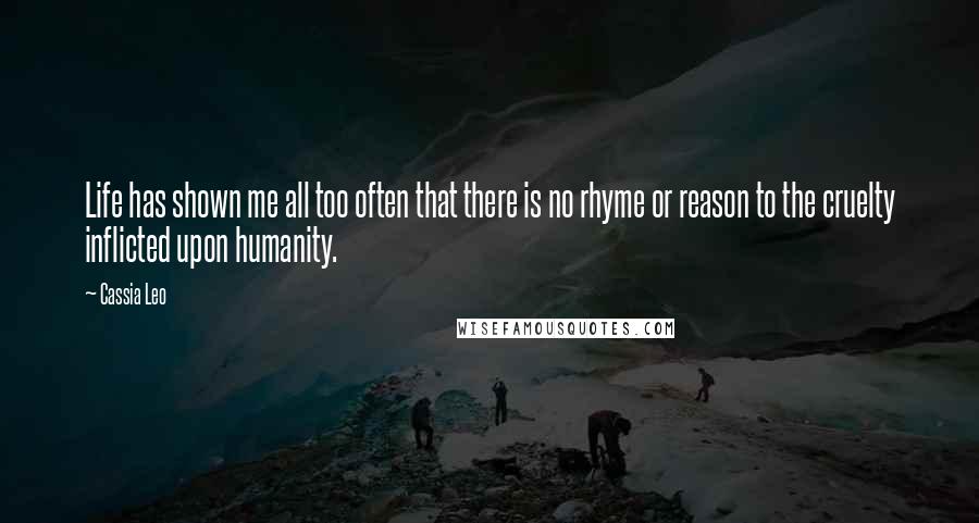 Cassia Leo Quotes: Life has shown me all too often that there is no rhyme or reason to the cruelty inflicted upon humanity.