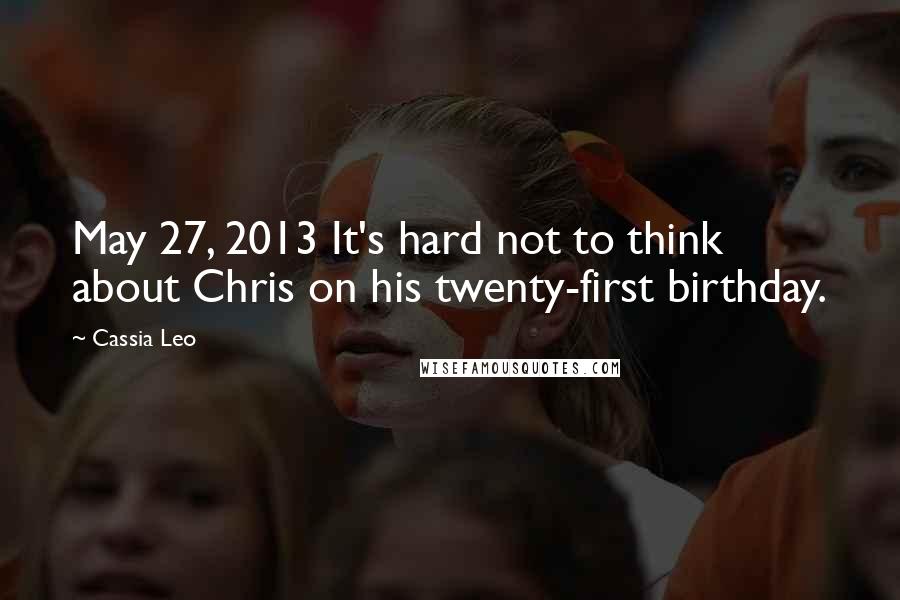 Cassia Leo Quotes: May 27, 2013 It's hard not to think about Chris on his twenty-first birthday.