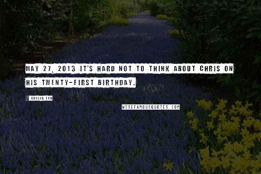 Cassia Leo Quotes: May 27, 2013 It's hard not to think about Chris on his twenty-first birthday.