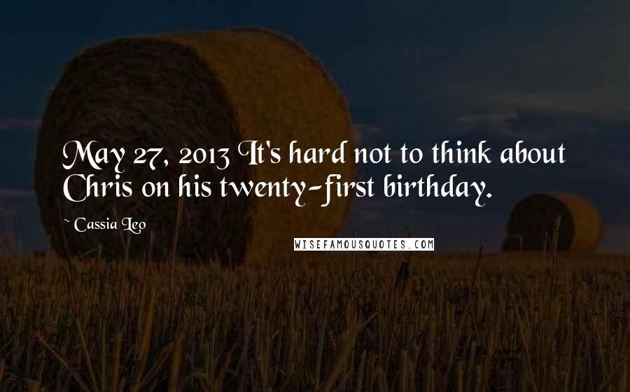 Cassia Leo Quotes: May 27, 2013 It's hard not to think about Chris on his twenty-first birthday.