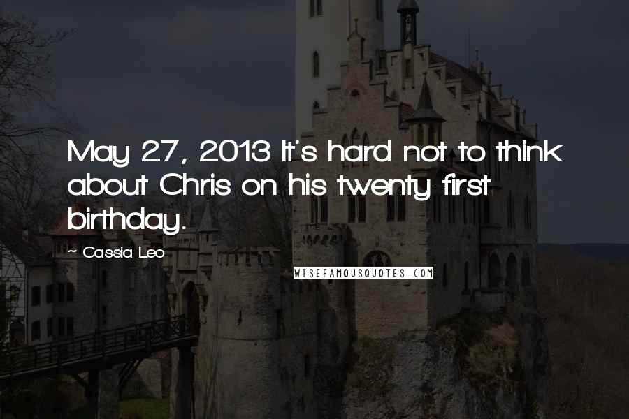 Cassia Leo Quotes: May 27, 2013 It's hard not to think about Chris on his twenty-first birthday.