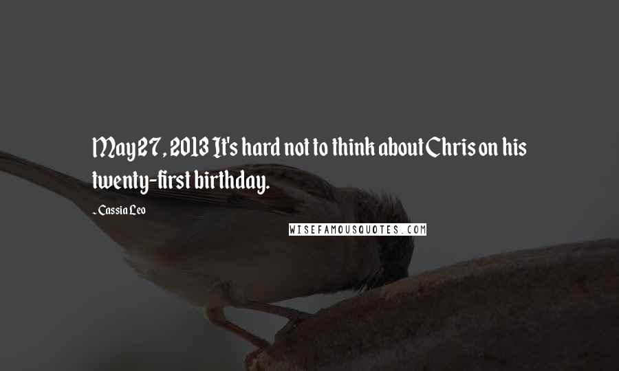 Cassia Leo Quotes: May 27, 2013 It's hard not to think about Chris on his twenty-first birthday.