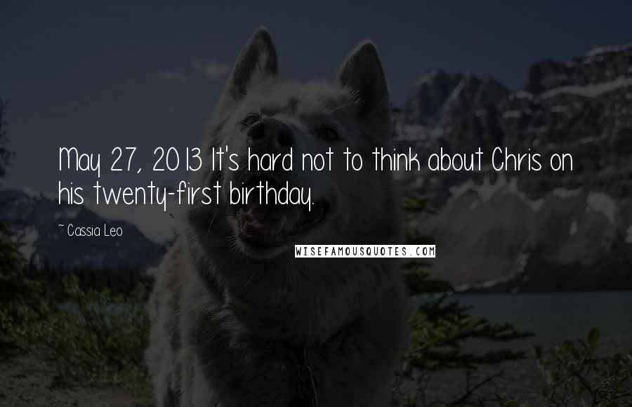 Cassia Leo Quotes: May 27, 2013 It's hard not to think about Chris on his twenty-first birthday.