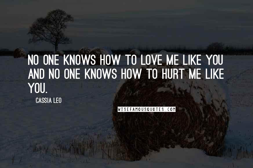 Cassia Leo Quotes: No one knows how to love me like you and no one knows how to hurt me like you.