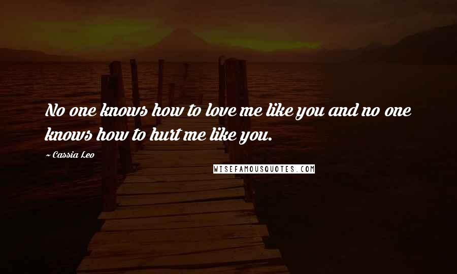 Cassia Leo Quotes: No one knows how to love me like you and no one knows how to hurt me like you.