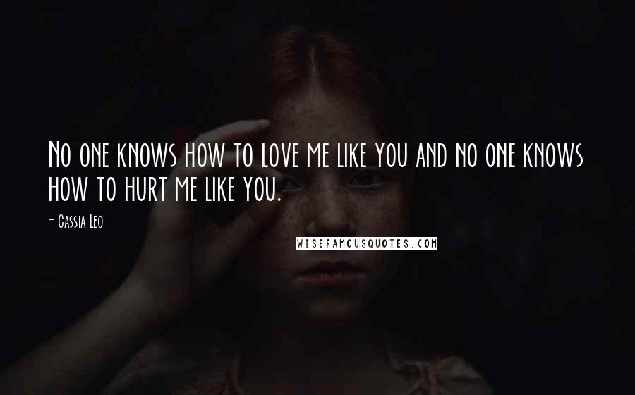 Cassia Leo Quotes: No one knows how to love me like you and no one knows how to hurt me like you.