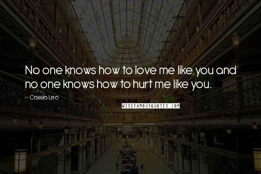 Cassia Leo Quotes: No one knows how to love me like you and no one knows how to hurt me like you.