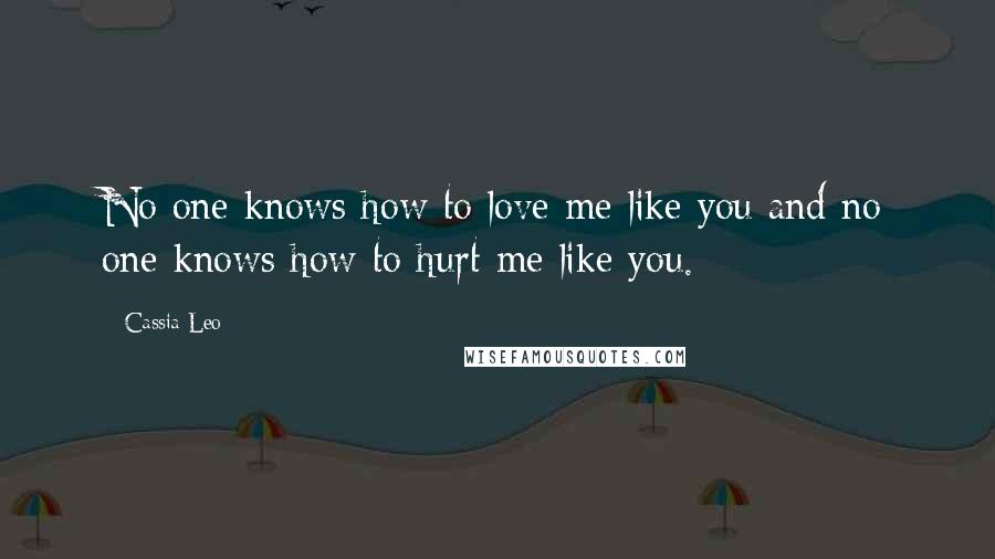 Cassia Leo Quotes: No one knows how to love me like you and no one knows how to hurt me like you.