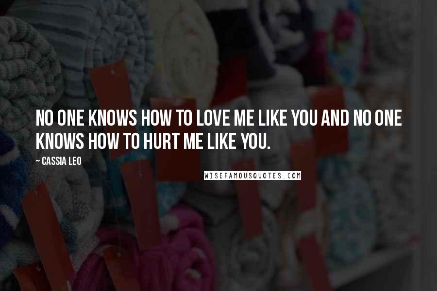 Cassia Leo Quotes: No one knows how to love me like you and no one knows how to hurt me like you.