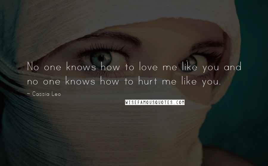 Cassia Leo Quotes: No one knows how to love me like you and no one knows how to hurt me like you.