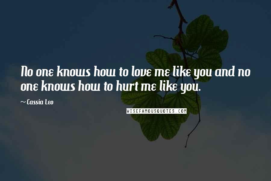 Cassia Leo Quotes: No one knows how to love me like you and no one knows how to hurt me like you.