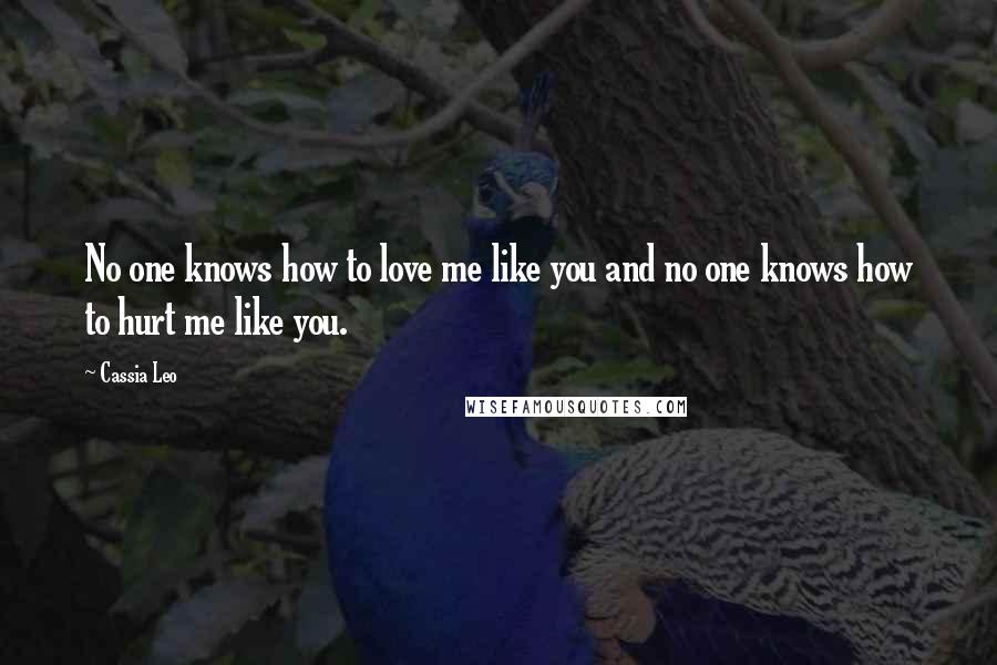 Cassia Leo Quotes: No one knows how to love me like you and no one knows how to hurt me like you.