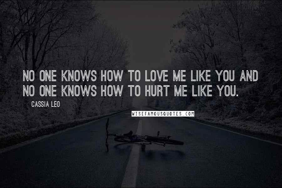 Cassia Leo Quotes: No one knows how to love me like you and no one knows how to hurt me like you.