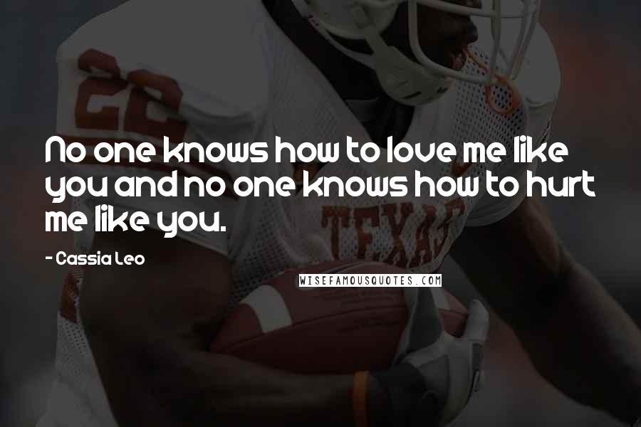 Cassia Leo Quotes: No one knows how to love me like you and no one knows how to hurt me like you.