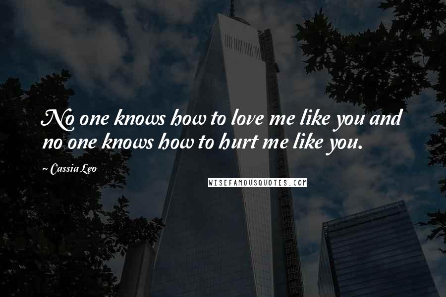 Cassia Leo Quotes: No one knows how to love me like you and no one knows how to hurt me like you.