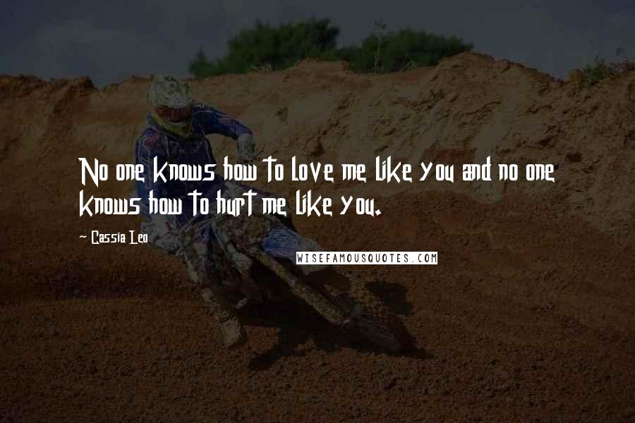 Cassia Leo Quotes: No one knows how to love me like you and no one knows how to hurt me like you.