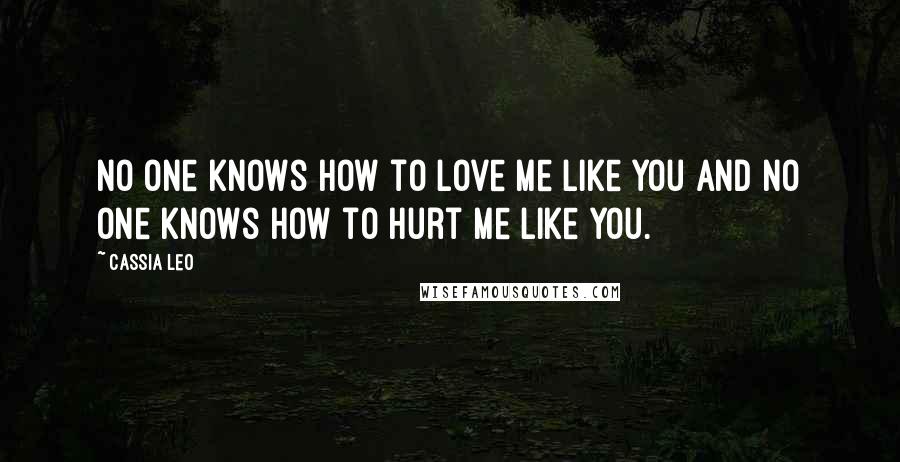 Cassia Leo Quotes: No one knows how to love me like you and no one knows how to hurt me like you.