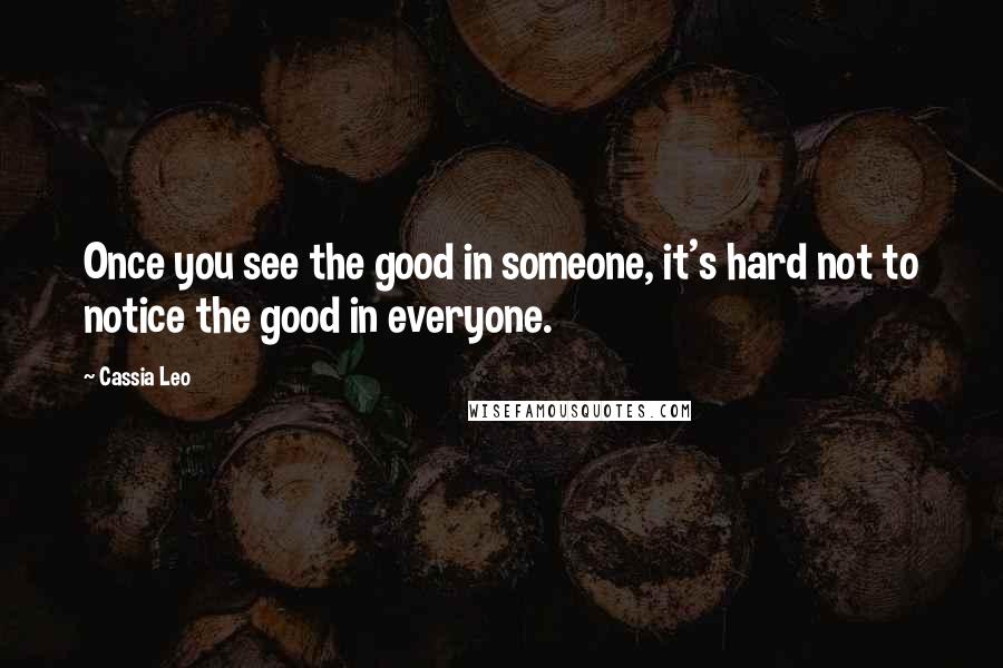 Cassia Leo Quotes: Once you see the good in someone, it's hard not to notice the good in everyone.