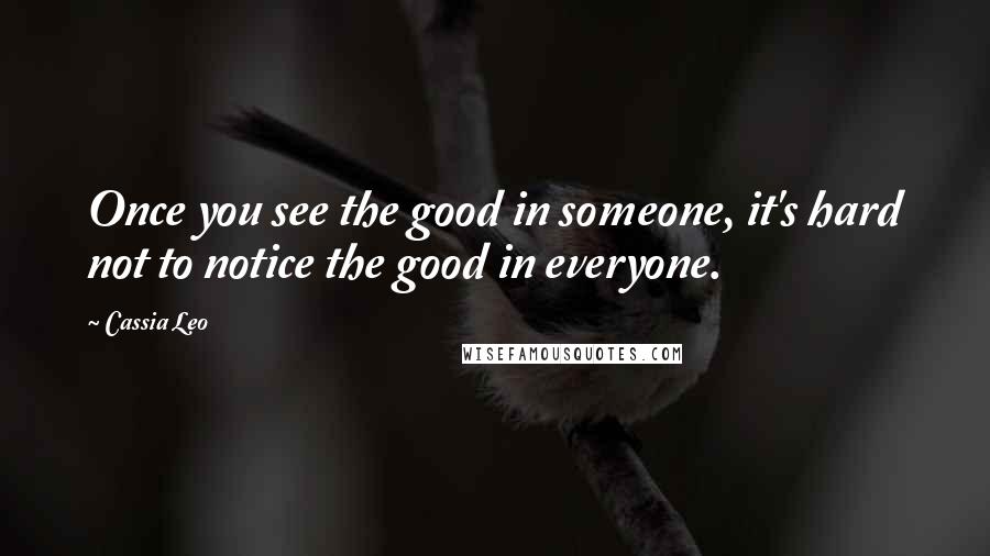 Cassia Leo Quotes: Once you see the good in someone, it's hard not to notice the good in everyone.