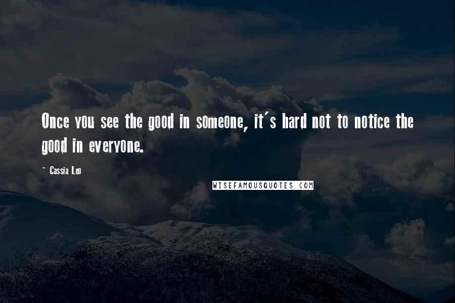 Cassia Leo Quotes: Once you see the good in someone, it's hard not to notice the good in everyone.