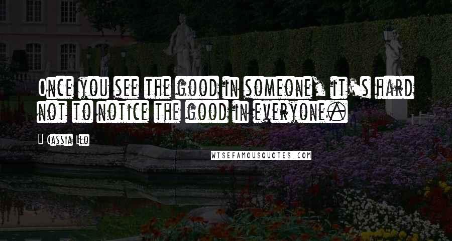 Cassia Leo Quotes: Once you see the good in someone, it's hard not to notice the good in everyone.