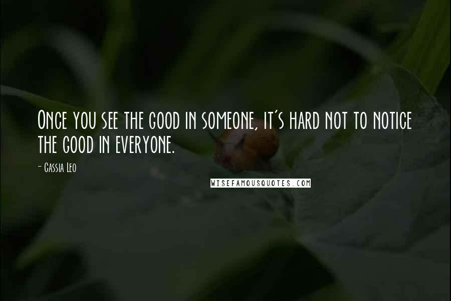 Cassia Leo Quotes: Once you see the good in someone, it's hard not to notice the good in everyone.