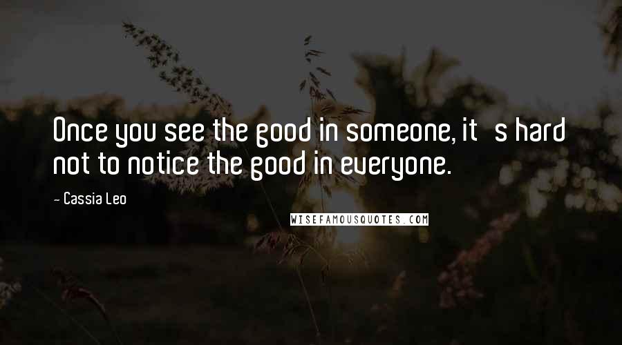 Cassia Leo Quotes: Once you see the good in someone, it's hard not to notice the good in everyone.