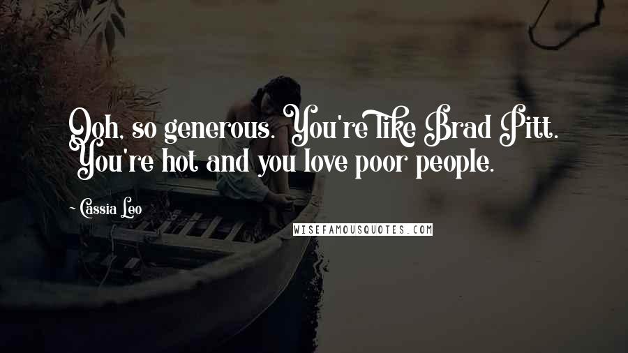 Cassia Leo Quotes: Ooh, so generous. You're like Brad Pitt. You're hot and you love poor people.