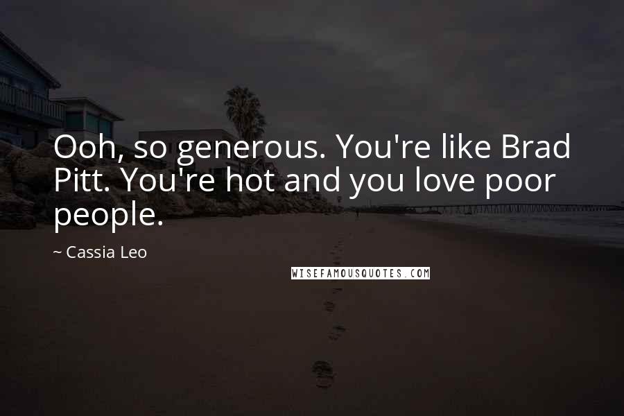 Cassia Leo Quotes: Ooh, so generous. You're like Brad Pitt. You're hot and you love poor people.