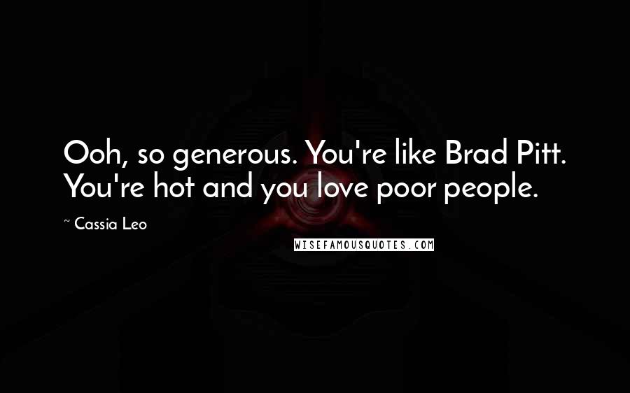 Cassia Leo Quotes: Ooh, so generous. You're like Brad Pitt. You're hot and you love poor people.