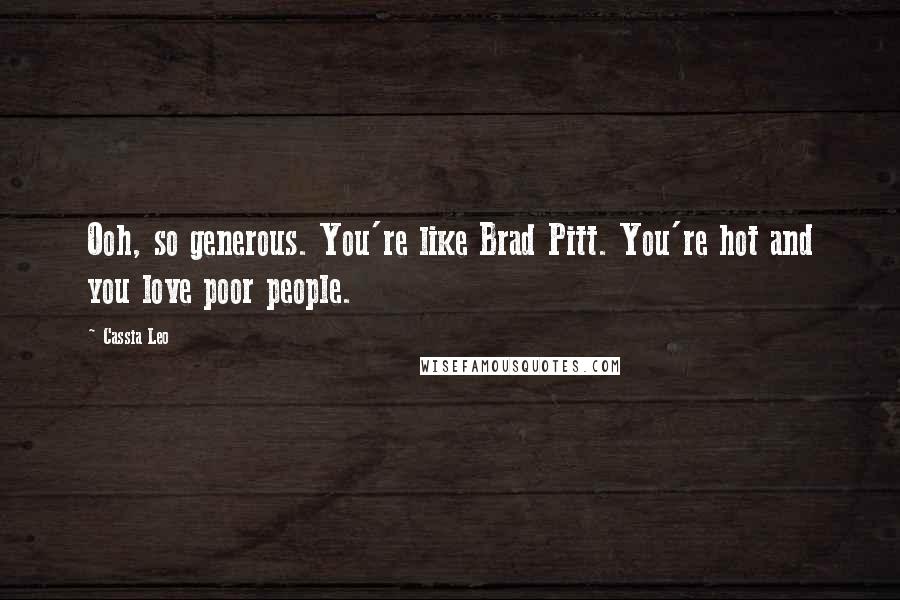 Cassia Leo Quotes: Ooh, so generous. You're like Brad Pitt. You're hot and you love poor people.