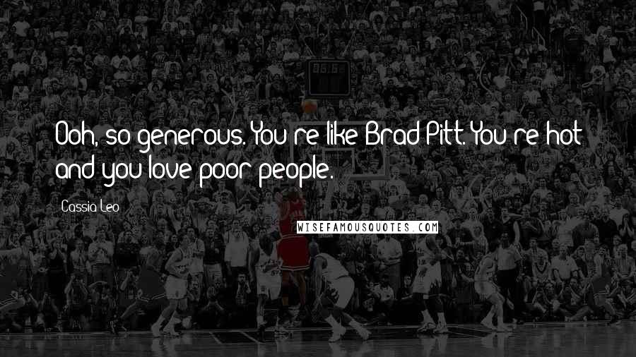 Cassia Leo Quotes: Ooh, so generous. You're like Brad Pitt. You're hot and you love poor people.