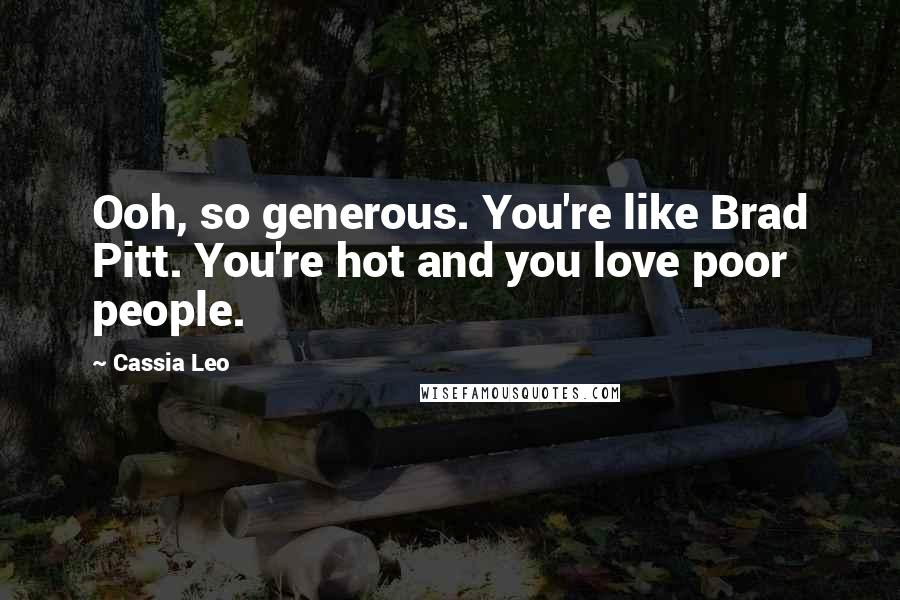 Cassia Leo Quotes: Ooh, so generous. You're like Brad Pitt. You're hot and you love poor people.