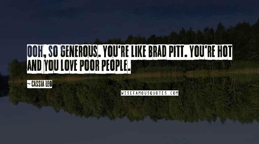 Cassia Leo Quotes: Ooh, so generous. You're like Brad Pitt. You're hot and you love poor people.