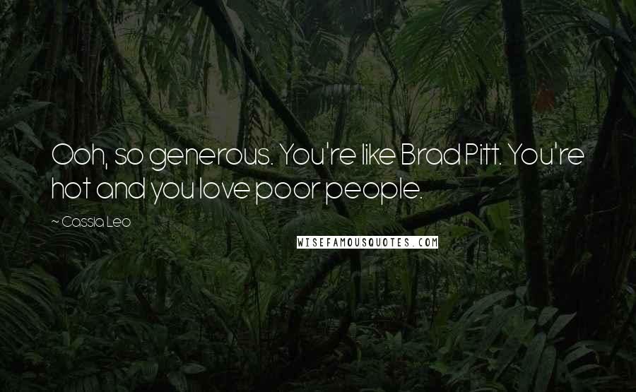 Cassia Leo Quotes: Ooh, so generous. You're like Brad Pitt. You're hot and you love poor people.