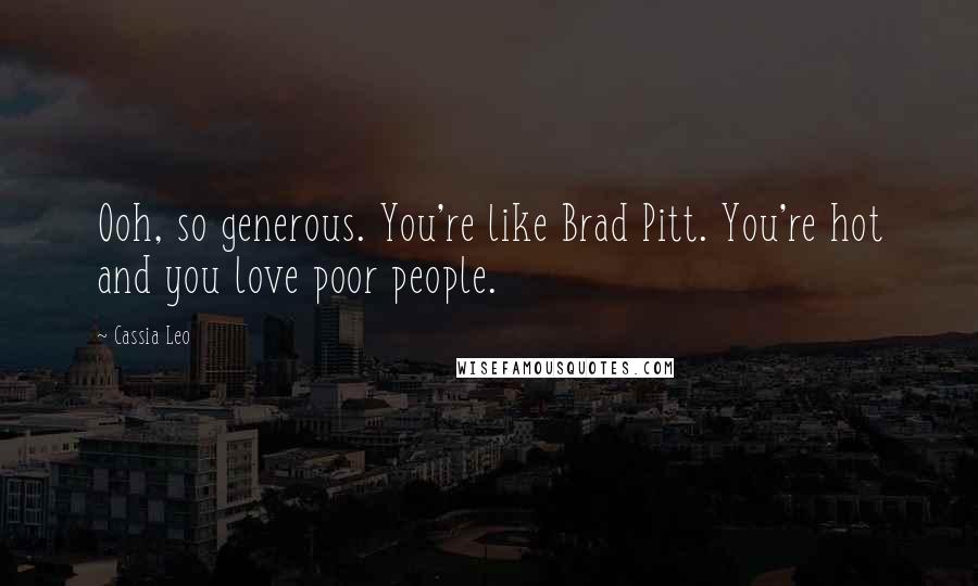 Cassia Leo Quotes: Ooh, so generous. You're like Brad Pitt. You're hot and you love poor people.