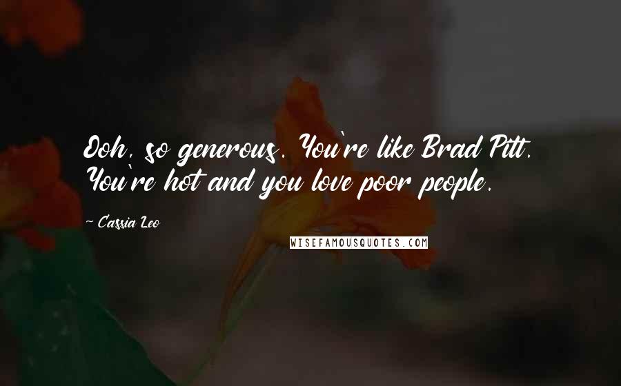 Cassia Leo Quotes: Ooh, so generous. You're like Brad Pitt. You're hot and you love poor people.